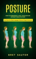 Posture: How to Permanently Heal Your Posture Without Tons of Effort (How Does Our Body Language Influence People Around Us) 199890167X Book Cover