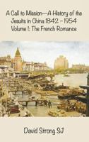 A Call to Mission - A History of the Jesuits in China 1842-1954: Volume I: The French Romance 1925643565 Book Cover