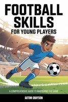 Football Skills for Young Players: A Comprehensive Guide to Mastering the Game B0F8N925ZP Book Cover