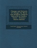 Charges, and Extracts of Charges, on Moral and Religious Subjects: Delivered at Sundry Times 1287977847 Book Cover