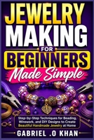 Jewelry Making for Beginners Made Simple: Step-by-Step Techniques for Beading, Wirework, and DIY Designs to Create Beautiful Handmade Jewelry at Home B0GZG7XWLJ Book Cover