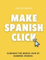 Make Spanish Click: Eliminate the Mental Pain of Learning Spanish (Learn Spanish with Christine) B0GVFG7DSY Book Cover
