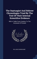 The Septuagint And Hebrew Chronologies Tried By The Test Of Their Internal Scientifice Evidence: With A Table From Creation To The Accession Of Uzziah 1340529025 Book Cover