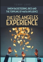The Los Angeles Experience: Union Racketeering, RICO and the Toppling of Mafia Influence B0DXVXH5NH Book Cover