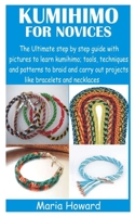 KUMIHIMO FOR NOVICES: The Ultimate step by step guide with pictures to learn kumihimo; tools, techniques and patterns to braid and carry out projects like bracelets and necklaces B091F5RM3L Book Cover