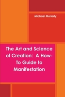 The Art and Science of Creation: A How-To Guide to Manifestation 1387320696 Book Cover