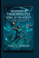 Minnesota Timberwolves: Howl Of The North: A Fan's Journey Through History, Heroes And Heart B0FRLVZPVV Book Cover