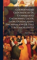 Coordenadas Geogràficas De Guanajuato, Gachupines, Lagos, Leon, Guadalajara, Encarnacion De Diaz Y Aguascalientes 1023858347 Book Cover