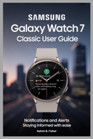 SAMSUNG GALAXY WATCH 7 CLASSIC USER GUIDE: Notifications and Alerts Staying Informed with Ease B0FK3Q5RHF Book Cover