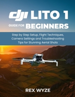DJI Lito 1 User Guide for Beginners: Step-by-Step Setup, Flight Techniques, Camera Settings, and Troubleshooting Tips for Stunning Aerial Shots B0GZF469XW Book Cover