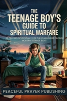 The Teenage Boy's Guide to Spiritual Warfare: 30 Prayers Specifically for the Challenges Facing Modern Teenage Boys (Spiritual Warfare Manifesto) B0F2SFQNCR Book Cover