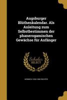 Augsburger Bluthenkalendar. ALS Anleitung Zum Selbstbestimmen Der Phanerogamischen Gewachse Fur Anfanger 1360463275 Book Cover