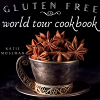 Gluten Free World Tour: Internationally Inspired Gluten Free Recipes 0999659448 Book Cover