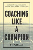 Coaching Like a Champion: Eight Essential Building Blocks for Taking Any Sports Program to the Next Level 198457289X Book Cover