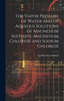 The Vapor Pressure of Water and of Aqueous Solutions of Magnesium Sulphate, Magnesium Chloride and Sodium Chloride 1019549939 Book Cover