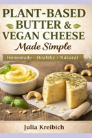 Plant-Based Butter & Vegan Cheese Made Simple: Homemade Recipes for Butter, Cheese Alternatives, Skincare & Natural Living B0GX1DDXKK Book Cover