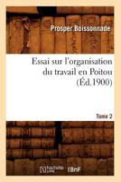 Essai Sur L'Organisation Du Travail En Poitou. Tome 2 (A0/00d.1900) 2012543243 Book Cover
