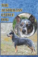 The Australian Cattle Dog: A Complete and Comprehensive Beginners Guide To: Buying, Owning, Health, Grooming, Training, Obedience, Understanding and Caring for Your Australian Cattle Dog 1090515510 Book Cover