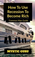 How to use Recession to Become Rich B0BTLPY291 Book Cover