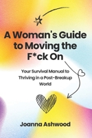 A Woman's Guide to Moving the F*ck On: Your Survival Manual to Thriving in a Post-Breakup World B0CRLB7YFW Book Cover