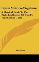 Clavis Metrico-Virgiliana: A Metrical Guide To The Right Intelligence Of Virgil's Versification 1436808138 Book Cover