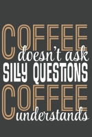 Coffee Doesn't Ask Silly Questions Coffee Understands: Funny Journal Notebook, 6 x 9,120 Lined Pages, Soft Cover, Matte Finish 1706268750 Book Cover