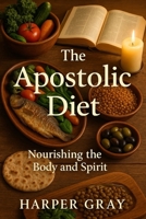 The Apostolic Diet: Nourishing the Body and Spirit B0FFHLP8PZ Book Cover