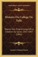 Histoire Du College De Tulle: Depuis Son Origine Jusqu'a La Creation Du Lycee, 1567-1887 (1892) 1146602456 Book Cover