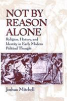 Not by Reason Alone: Religion, History, and Identity in Early Modern Political Thought 0226532224 Book Cover