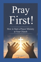 Pray First!: How to Start a Prayer Ministry at Your Church B0GJPNTD1Y Book Cover