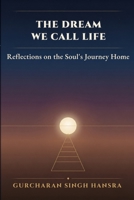 The Dream We Call Life: Reflections on the Soul's Journey Home B0H77YR3DC Book Cover
