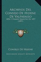 Archivos Del Consejo De Hijiene De Valparaiso: 1896 Y Primer Semestre De 1897 (1897) 1168464196 Book Cover