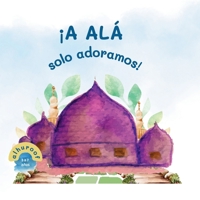 ¡Solo a Allah adoramos!: Mi Segundo Libro de Tawhid (Mis Primeros Libros Sobre Tawhid) (Spanish Edition) 1917065264 Book Cover