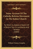 Some Account Of The Catholic Reform Movement In The Italian Church: To Which Is Added, A Sketch Of A Recent Tour In Lombardy And Venetia, And Three ... The Rev. F. Meyrick, A.m. 1166165698 Book Cover