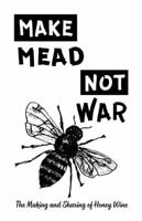 Make Mead, Not War: The Making and Sharing of Honey Wine 1621066231 Book Cover