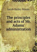 The Principles and Acts of Mr. Adams' Administration 1359317538 Book Cover