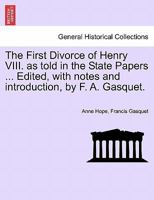 The First Divorce of Henry VIII. as told in the State Papers ... Edited, with notes and introduction, by F. A. Gasquet. 1241551456 Book Cover