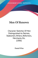 Men of Renown: Character Sketches of Men Distinguished as Patriots, Statesmen, Writers, Reformers, Merchants, Etc 1015030483 Book Cover