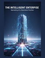 The Intelligent Enterprise: Navigating Ai'S Business Frontier B0G4S9PBSF Book Cover