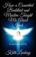 How a Converted Buddhist and Muslim Taught Me About Jesus: The Truth, The Way, and The Life 146103180X Book Cover