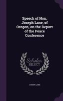 Speech of Hon. Joseph Lane, of Oregon, on the Report of the Peace Conference 1359587039 Book Cover
