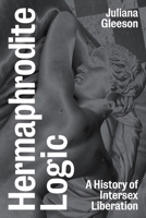 Hermaphrodite Logic: Intersex Liberation and the Expression of Sex 1839760931 Book Cover