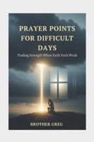 PRAYER POINTS FOR DIFFICULT DAYS: Finding Strength When Faith Feels Weak B0G24R244R Book Cover