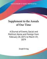 Annals of Our Time: A Diurnal of Events, Social and Political, Home and Foreign, from February 28, 1871 to March 19, 1874 (Classic Reprint) 1163262285 Book Cover