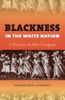 Blackness in the White Nation: A History of Afro-Uruguay 0807871583 Book Cover
