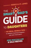 The Smart Dad's Guide to Daughters: 101 Real-World Tips to Improve Your Relationship-and Save Your Sanity 1628362448 Book Cover