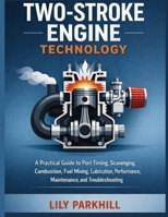 Two-Stroke Engine Technology: A Practical Guide to Port Timing, Scavenging, Combustion, Fuel Mixing, Lubrication, Performance, Maintenance, and ... Mechanical Systems Engineering Library) B0HGZWCM9S Book Cover