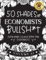 50 Shades of economists Bullsh*t: Swear Word Coloring Book For economists: Funny gag gift for economists w/ humorous cusses & snarky sayings ... & patterns for working adult relaxation B08RT5QJJX Book Cover