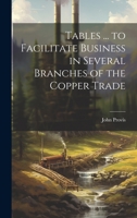 Tables ... to Facilitate Business in Several Branches of the Copper Trade 1022657879 Book Cover