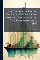 United States Tariff, Or, Rates Of Duties On Imports, Payable After The 30th September, 1841: According To The Acts Of Congress Of July, 1832, March, 1833 And September, 1841 : Alphabetically Arranged 1286490847 Book Cover